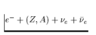 $e^- + (Z,A) + \nu_e + \bar{\nu}_e$