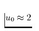 $u_0 \approx 2$