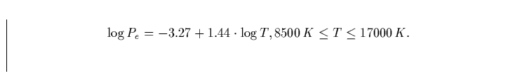 \begin{displaymath}
\log P_e = -3.27 + 1.44 \cdot \log T, \vspace{1cm}8500\,{\em K}\leq T\leq 17000\,{\em K}.\end{displaymath}