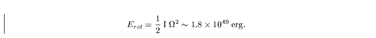 \begin{displaymath}
E_{rot}=\frac{1}{2} 
 \;\mbox{I}\; \Omega^2 \sim 1.8\times 10^{49}\; \mbox{erg.}\end{displaymath}