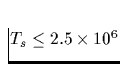 $T_s \le 2.5 \times 10^6$