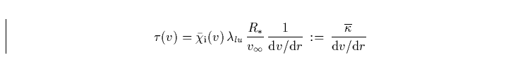 \begin{displaymath}
\tau(v) = \bar{\chi}_{\rm i}(v) \, \lambda_{lu} \, \frac{R_{...
 ...\rm d}r} \, := \, \frac{\overline{\kappa}}{{\rm d}v / {\rm d}r}\end{displaymath}