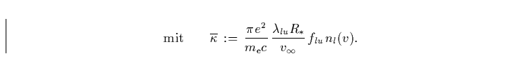 \begin{displaymath}
\mbox{mit} \qquad
\overline{\kappa} \, := \, \frac{\pi e^2} ...
 ...
\frac{\lambda_{lu}R_{\ast}}{v_{\infty}} \, f_{lu} \, n_{l}(v).\end{displaymath}