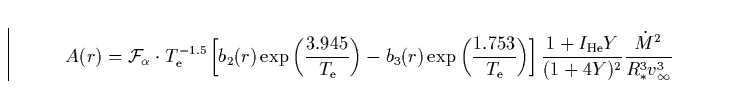 \begin{displaymath}
A(r)={\cal F_{\alpha}} \cdot T_{\rm e}^{-1.5}\left [ b_{2}(r...
 ...He}Y}{(1+4Y)^{2}} \frac {\dot M^{2}}{R_{*}^{3} 
v_{\infty}^{3}}\end{displaymath}